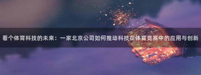 看个体育科技的未来：一家北京公司如何推动科技在体育竞赛中的应用与创新